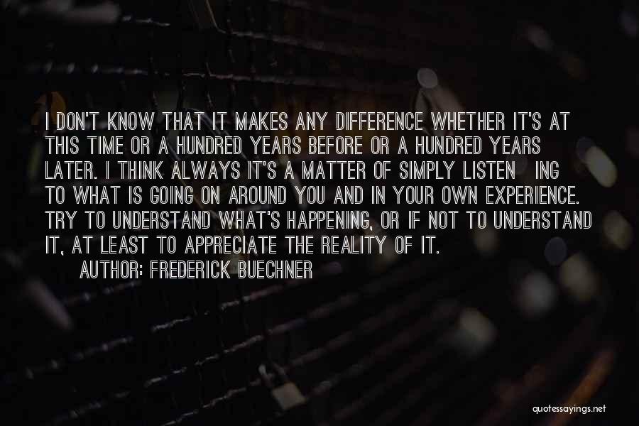 Frederick Buechner Quotes: I Don't Know That It Makes Any Difference Whether It's At This Time Or A Hundred Years Before Or A