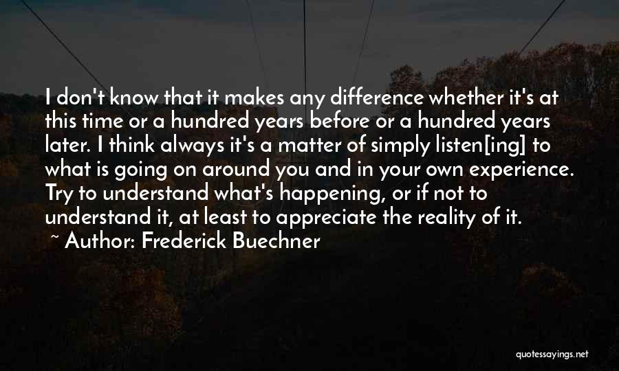 Frederick Buechner Quotes: I Don't Know That It Makes Any Difference Whether It's At This Time Or A Hundred Years Before Or A