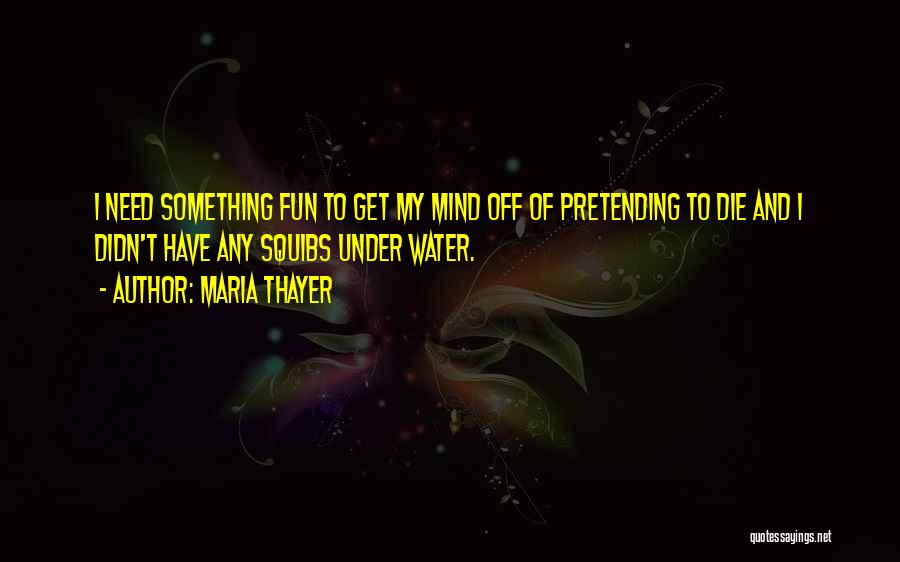 Maria Thayer Quotes: I Need Something Fun To Get My Mind Off Of Pretending To Die And I Didn't Have Any Squibs Under