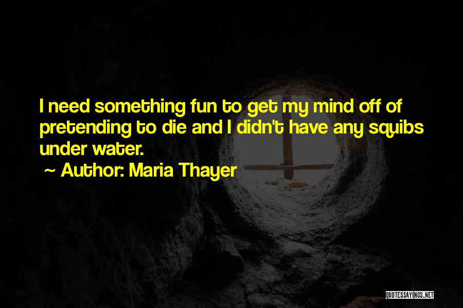 Maria Thayer Quotes: I Need Something Fun To Get My Mind Off Of Pretending To Die And I Didn't Have Any Squibs Under