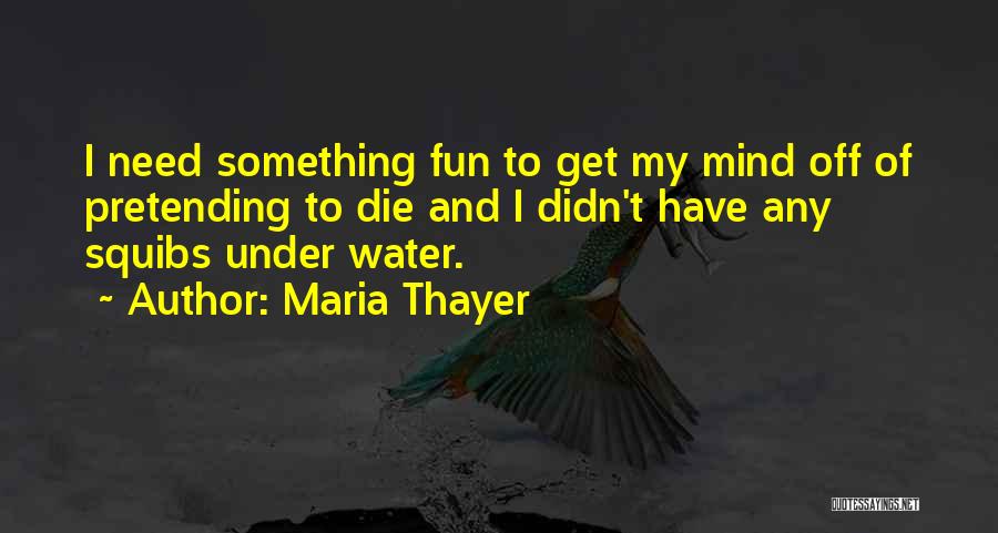 Maria Thayer Quotes: I Need Something Fun To Get My Mind Off Of Pretending To Die And I Didn't Have Any Squibs Under