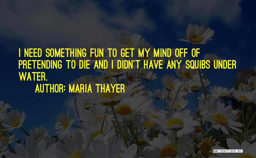Maria Thayer Quotes: I Need Something Fun To Get My Mind Off Of Pretending To Die And I Didn't Have Any Squibs Under