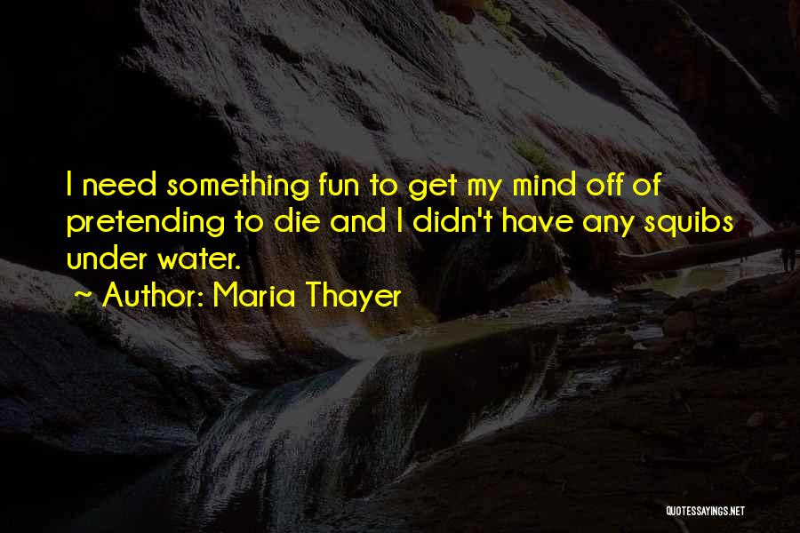 Maria Thayer Quotes: I Need Something Fun To Get My Mind Off Of Pretending To Die And I Didn't Have Any Squibs Under