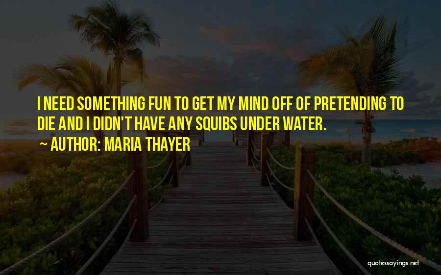 Maria Thayer Quotes: I Need Something Fun To Get My Mind Off Of Pretending To Die And I Didn't Have Any Squibs Under