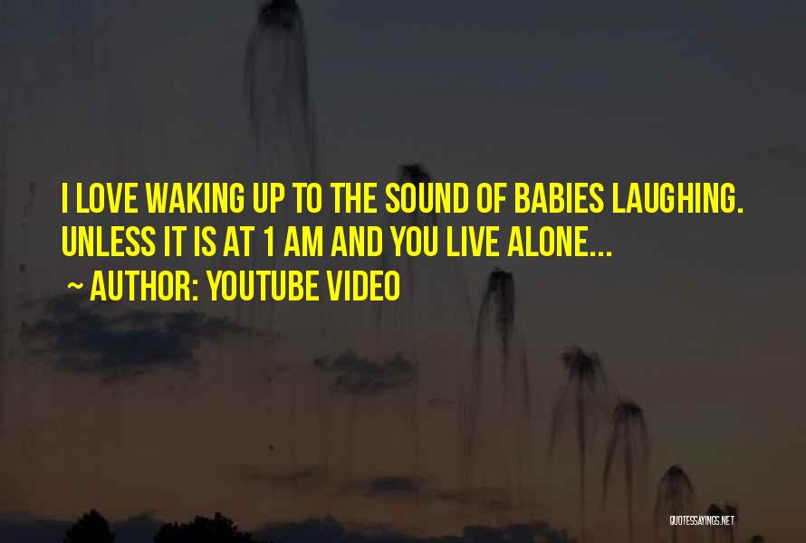 Youtube Video Quotes: I Love Waking Up To The Sound Of Babies Laughing. Unless It Is At 1 Am And You Live Alone...