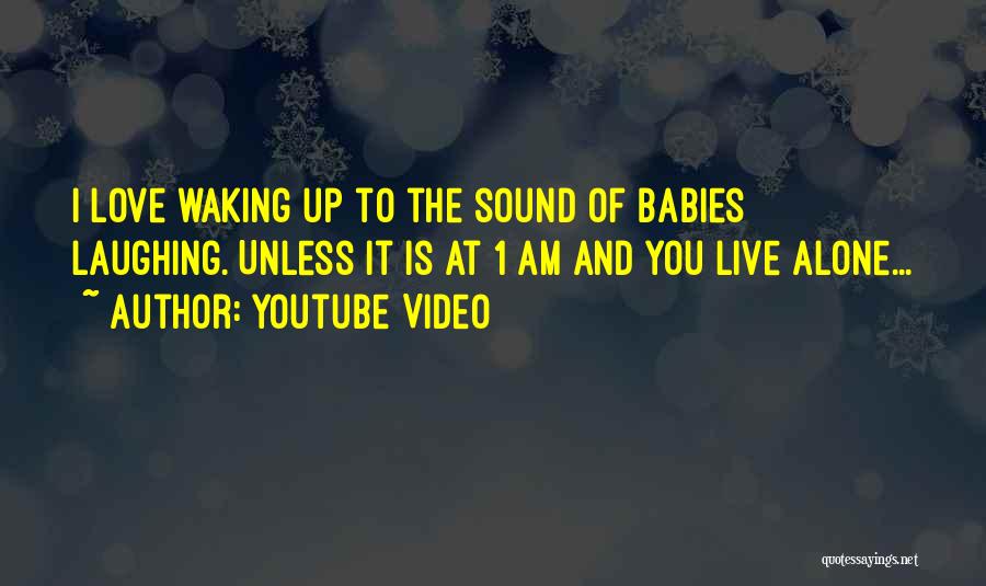 Youtube Video Quotes: I Love Waking Up To The Sound Of Babies Laughing. Unless It Is At 1 Am And You Live Alone...