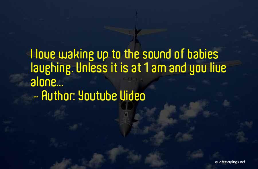 Youtube Video Quotes: I Love Waking Up To The Sound Of Babies Laughing. Unless It Is At 1 Am And You Live Alone...