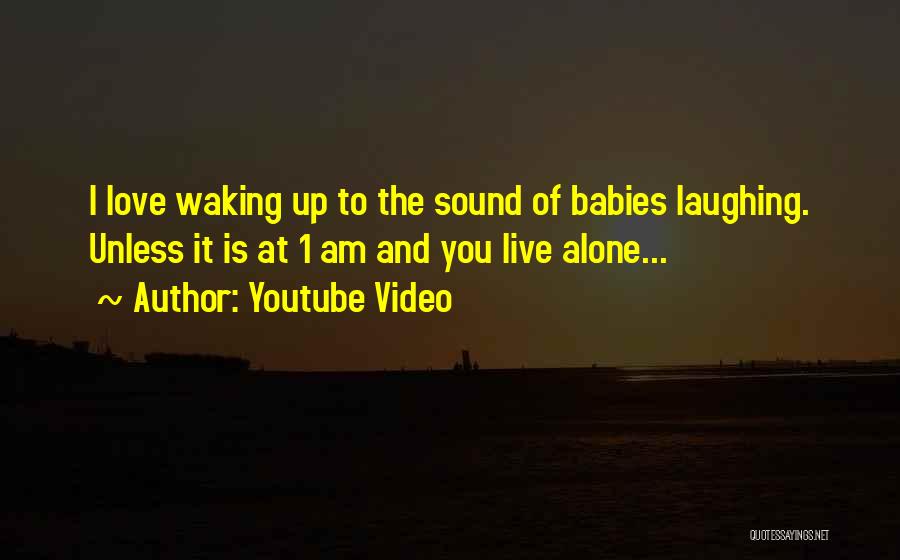 Youtube Video Quotes: I Love Waking Up To The Sound Of Babies Laughing. Unless It Is At 1 Am And You Live Alone...