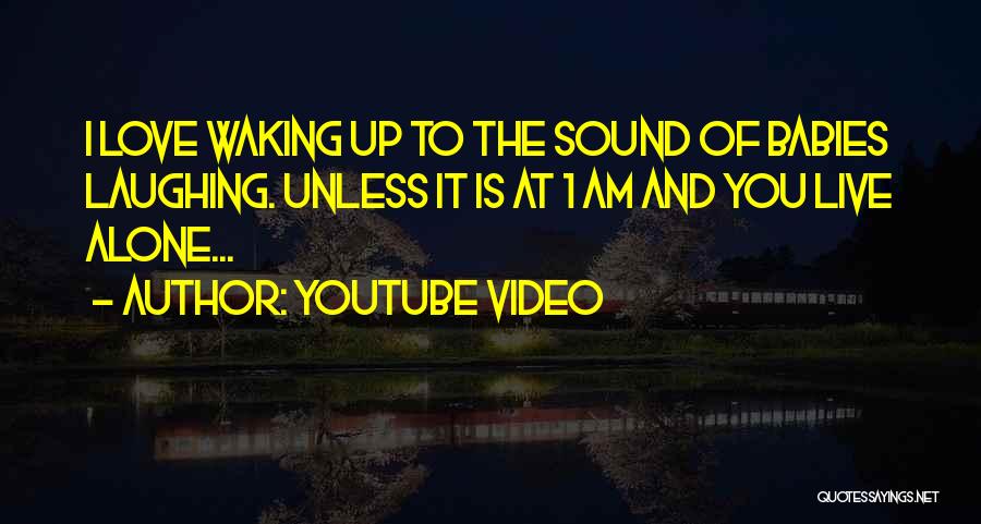 Youtube Video Quotes: I Love Waking Up To The Sound Of Babies Laughing. Unless It Is At 1 Am And You Live Alone...