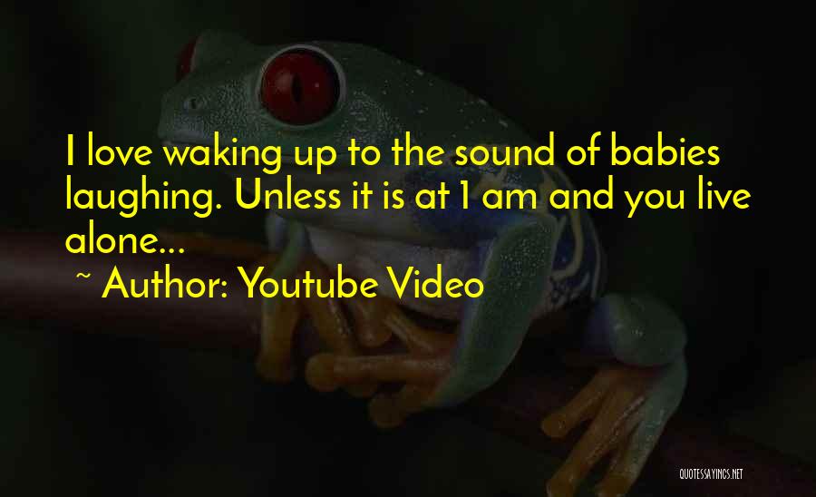 Youtube Video Quotes: I Love Waking Up To The Sound Of Babies Laughing. Unless It Is At 1 Am And You Live Alone...