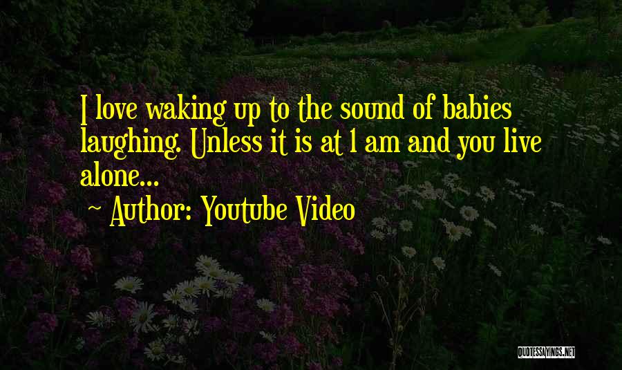 Youtube Video Quotes: I Love Waking Up To The Sound Of Babies Laughing. Unless It Is At 1 Am And You Live Alone...