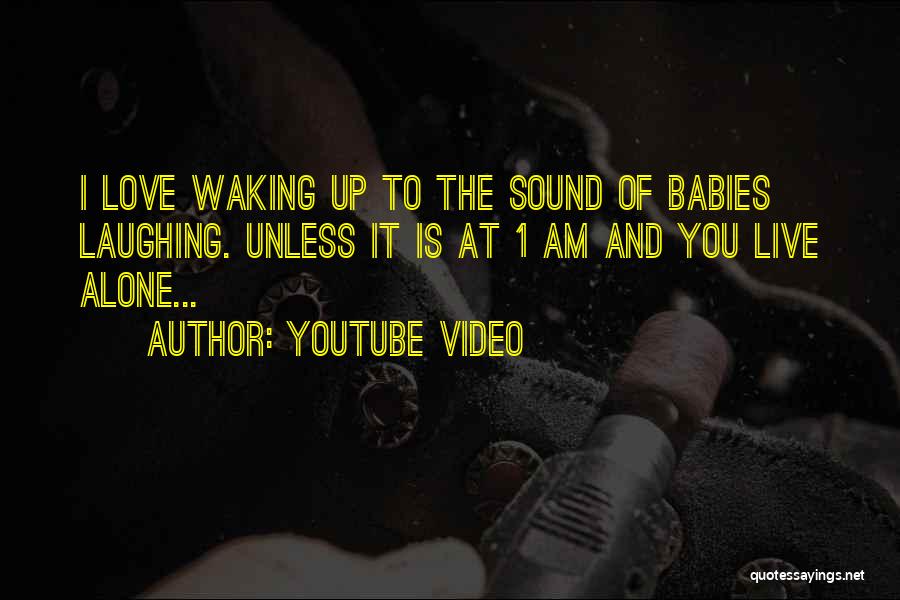 Youtube Video Quotes: I Love Waking Up To The Sound Of Babies Laughing. Unless It Is At 1 Am And You Live Alone...