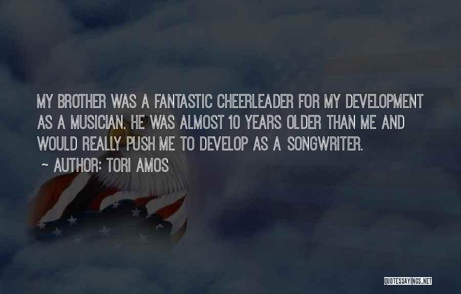 Tori Amos Quotes: My Brother Was A Fantastic Cheerleader For My Development As A Musician. He Was Almost 10 Years Older Than Me