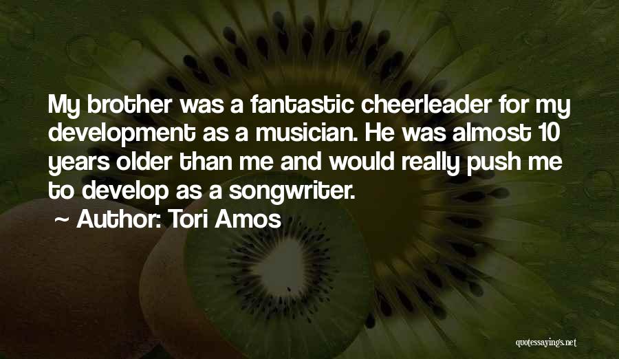 Tori Amos Quotes: My Brother Was A Fantastic Cheerleader For My Development As A Musician. He Was Almost 10 Years Older Than Me