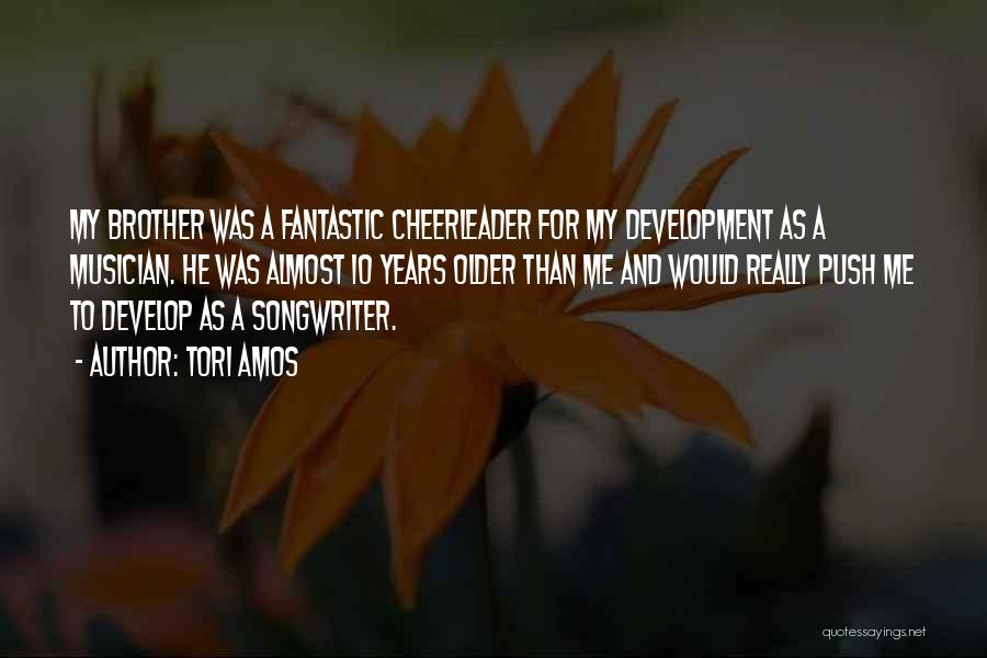 Tori Amos Quotes: My Brother Was A Fantastic Cheerleader For My Development As A Musician. He Was Almost 10 Years Older Than Me