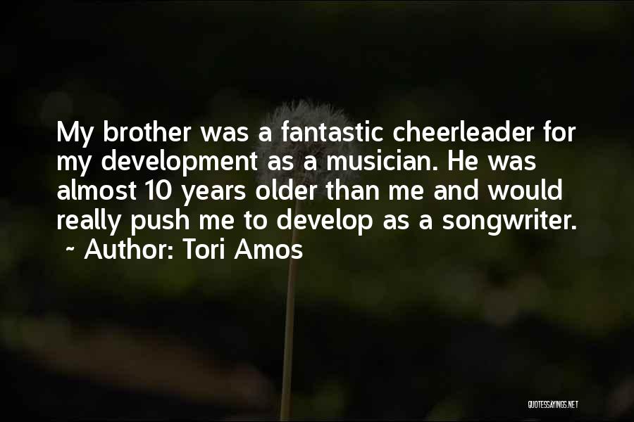 Tori Amos Quotes: My Brother Was A Fantastic Cheerleader For My Development As A Musician. He Was Almost 10 Years Older Than Me