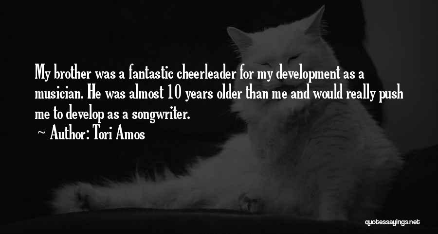 Tori Amos Quotes: My Brother Was A Fantastic Cheerleader For My Development As A Musician. He Was Almost 10 Years Older Than Me