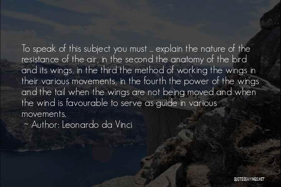 Leonardo Da Vinci Quotes: To Speak Of This Subject You Must ... Explain The Nature Of The Resistance Of The Air, In The Second