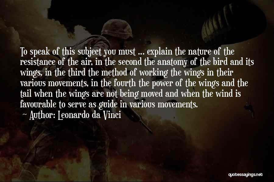 Leonardo Da Vinci Quotes: To Speak Of This Subject You Must ... Explain The Nature Of The Resistance Of The Air, In The Second