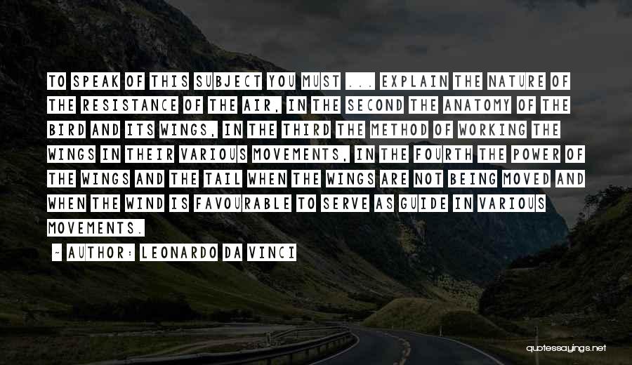 Leonardo Da Vinci Quotes: To Speak Of This Subject You Must ... Explain The Nature Of The Resistance Of The Air, In The Second