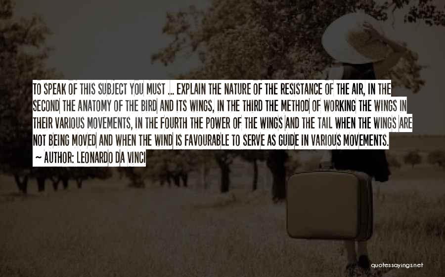 Leonardo Da Vinci Quotes: To Speak Of This Subject You Must ... Explain The Nature Of The Resistance Of The Air, In The Second