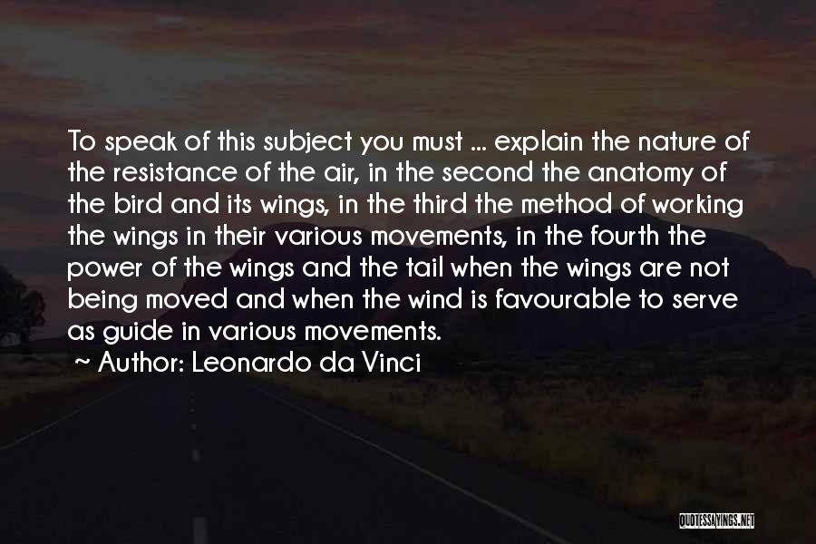 Leonardo Da Vinci Quotes: To Speak Of This Subject You Must ... Explain The Nature Of The Resistance Of The Air, In The Second