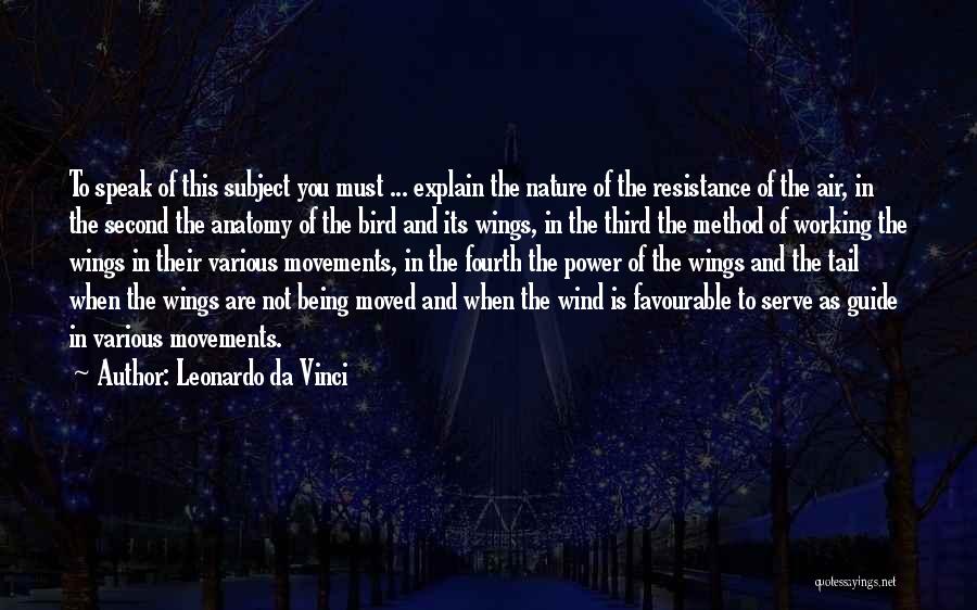 Leonardo Da Vinci Quotes: To Speak Of This Subject You Must ... Explain The Nature Of The Resistance Of The Air, In The Second