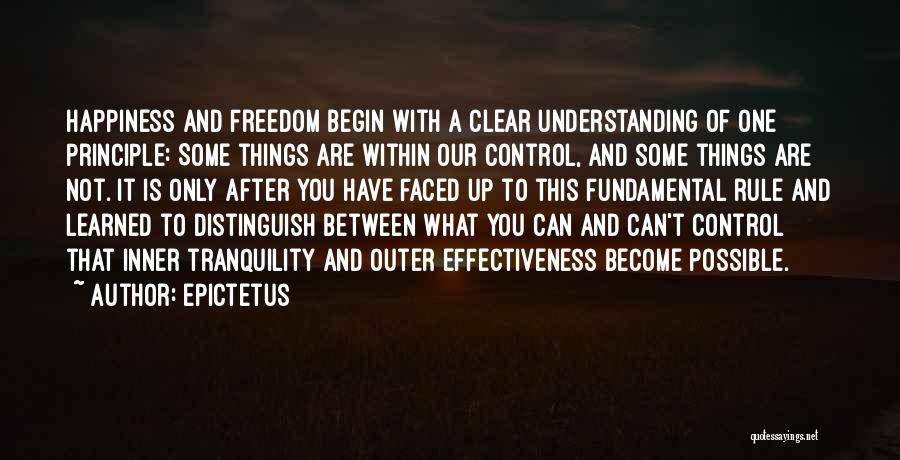 Epictetus Quotes: Happiness And Freedom Begin With A Clear Understanding Of One Principle: Some Things Are Within Our Control, And Some Things