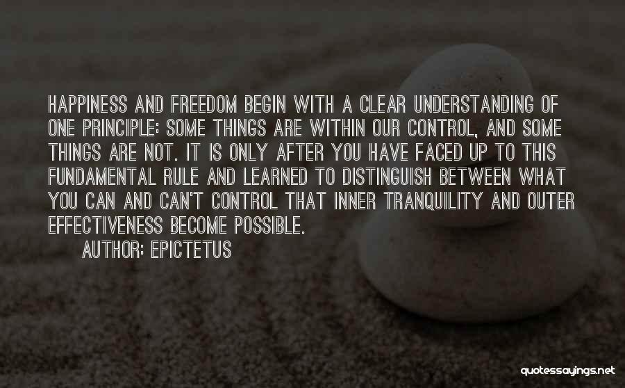 Epictetus Quotes: Happiness And Freedom Begin With A Clear Understanding Of One Principle: Some Things Are Within Our Control, And Some Things