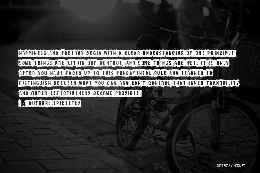 Epictetus Quotes: Happiness And Freedom Begin With A Clear Understanding Of One Principle: Some Things Are Within Our Control, And Some Things