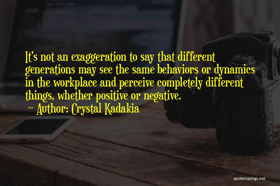 Crystal Kadakia Quotes: It's Not An Exaggeration To Say That Different Generations May See The Same Behaviors Or Dynamics In The Workplace And