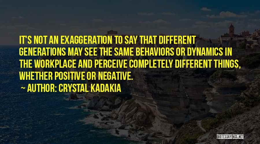 Crystal Kadakia Quotes: It's Not An Exaggeration To Say That Different Generations May See The Same Behaviors Or Dynamics In The Workplace And