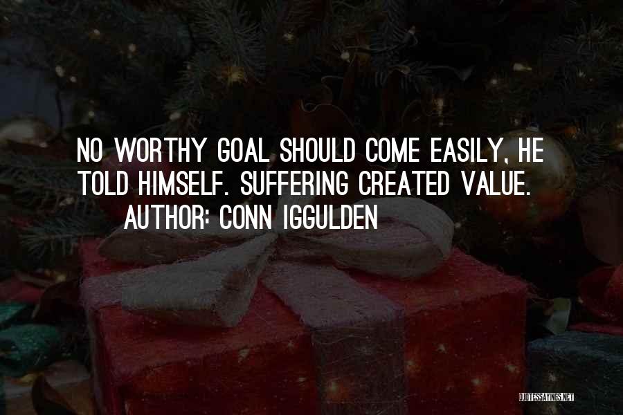 Conn Iggulden Quotes: No Worthy Goal Should Come Easily, He Told Himself. Suffering Created Value.