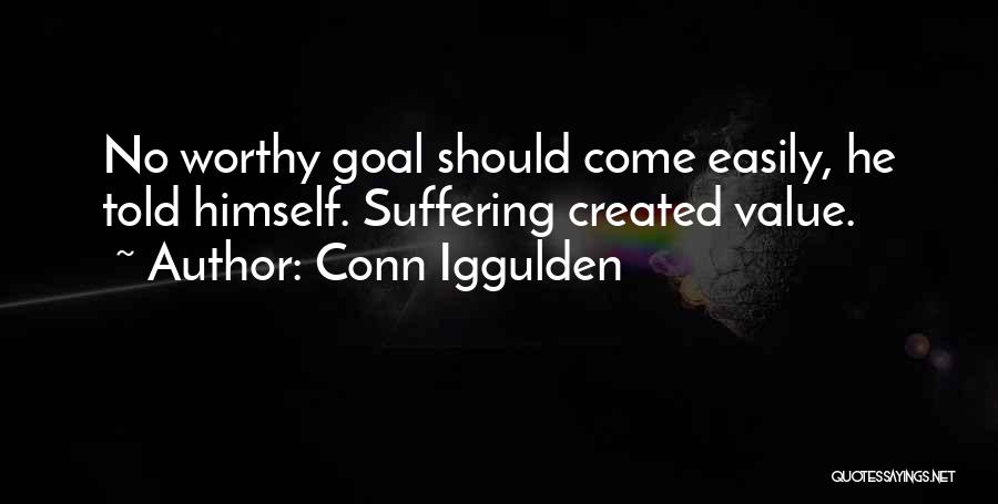 Conn Iggulden Quotes: No Worthy Goal Should Come Easily, He Told Himself. Suffering Created Value.