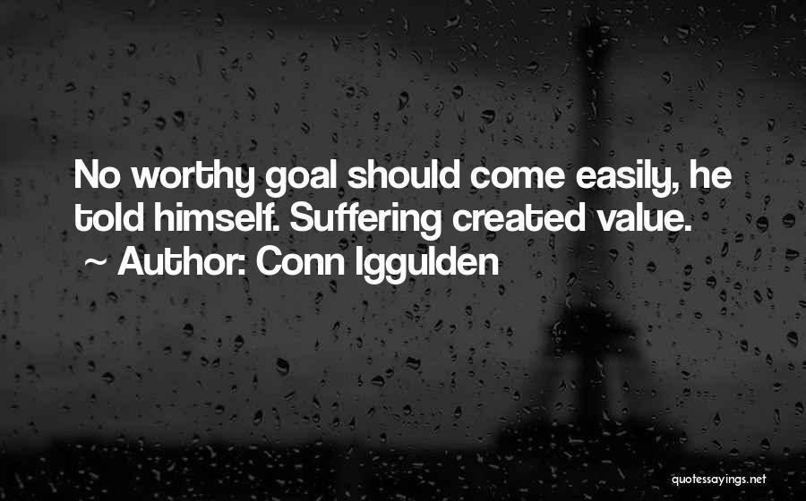 Conn Iggulden Quotes: No Worthy Goal Should Come Easily, He Told Himself. Suffering Created Value.