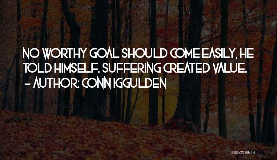 Conn Iggulden Quotes: No Worthy Goal Should Come Easily, He Told Himself. Suffering Created Value.