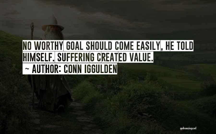 Conn Iggulden Quotes: No Worthy Goal Should Come Easily, He Told Himself. Suffering Created Value.