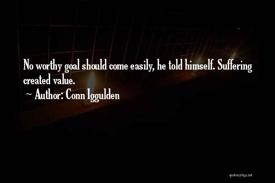 Conn Iggulden Quotes: No Worthy Goal Should Come Easily, He Told Himself. Suffering Created Value.