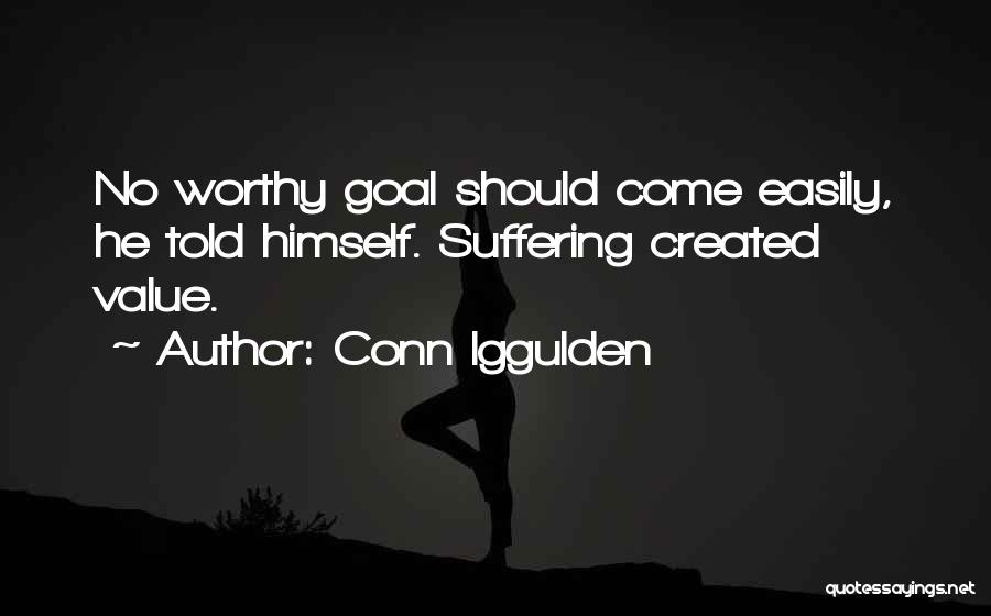 Conn Iggulden Quotes: No Worthy Goal Should Come Easily, He Told Himself. Suffering Created Value.