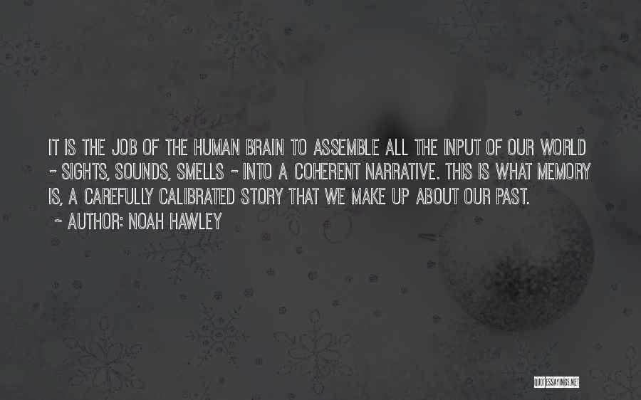 Noah Hawley Quotes: It Is The Job Of The Human Brain To Assemble All The Input Of Our World - Sights, Sounds, Smells