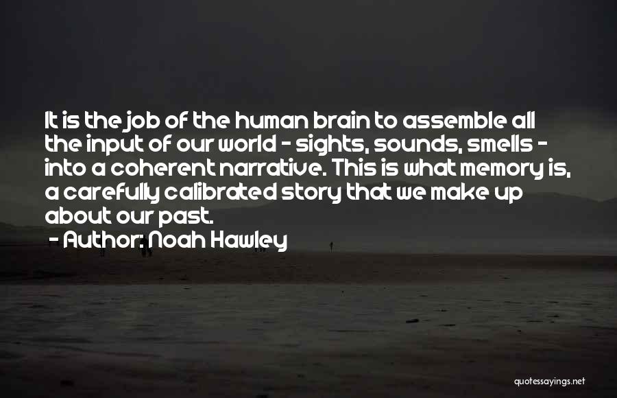 Noah Hawley Quotes: It Is The Job Of The Human Brain To Assemble All The Input Of Our World - Sights, Sounds, Smells