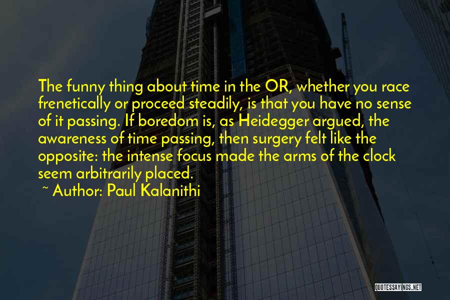 Paul Kalanithi Quotes: The Funny Thing About Time In The Or, Whether You Race Frenetically Or Proceed Steadily, Is That You Have No