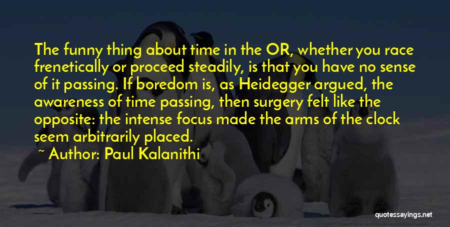 Paul Kalanithi Quotes: The Funny Thing About Time In The Or, Whether You Race Frenetically Or Proceed Steadily, Is That You Have No