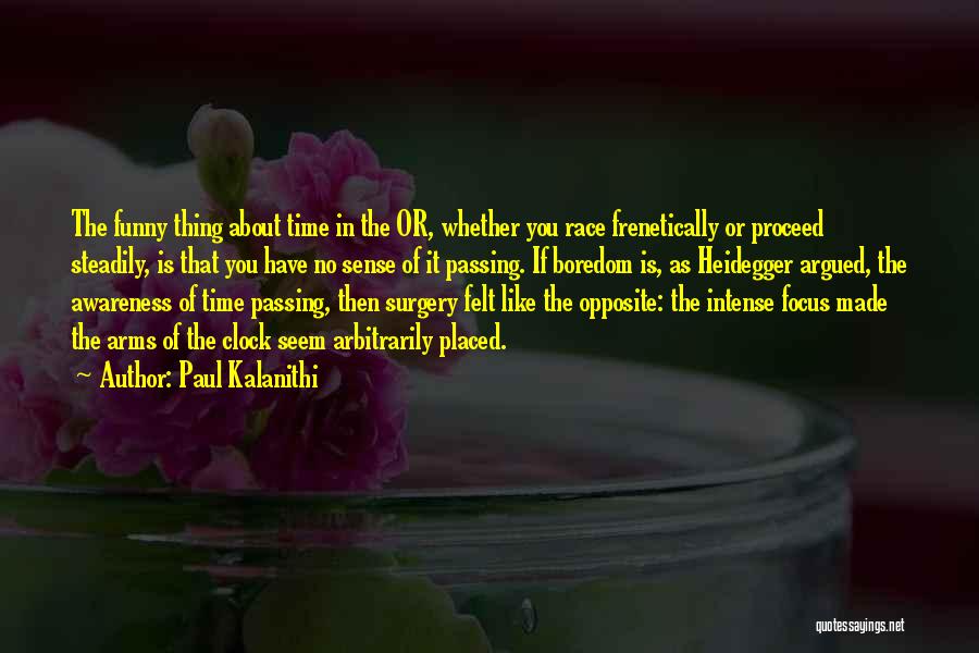 Paul Kalanithi Quotes: The Funny Thing About Time In The Or, Whether You Race Frenetically Or Proceed Steadily, Is That You Have No