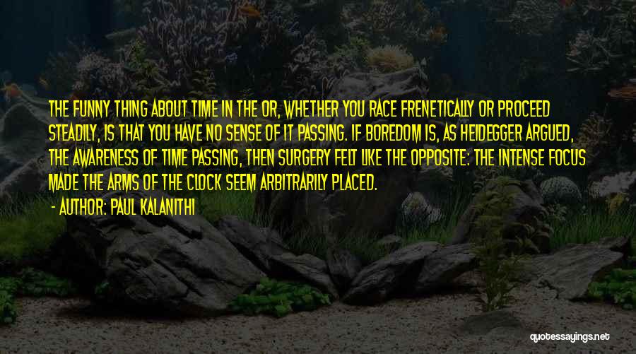 Paul Kalanithi Quotes: The Funny Thing About Time In The Or, Whether You Race Frenetically Or Proceed Steadily, Is That You Have No