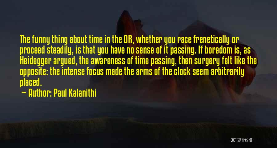 Paul Kalanithi Quotes: The Funny Thing About Time In The Or, Whether You Race Frenetically Or Proceed Steadily, Is That You Have No