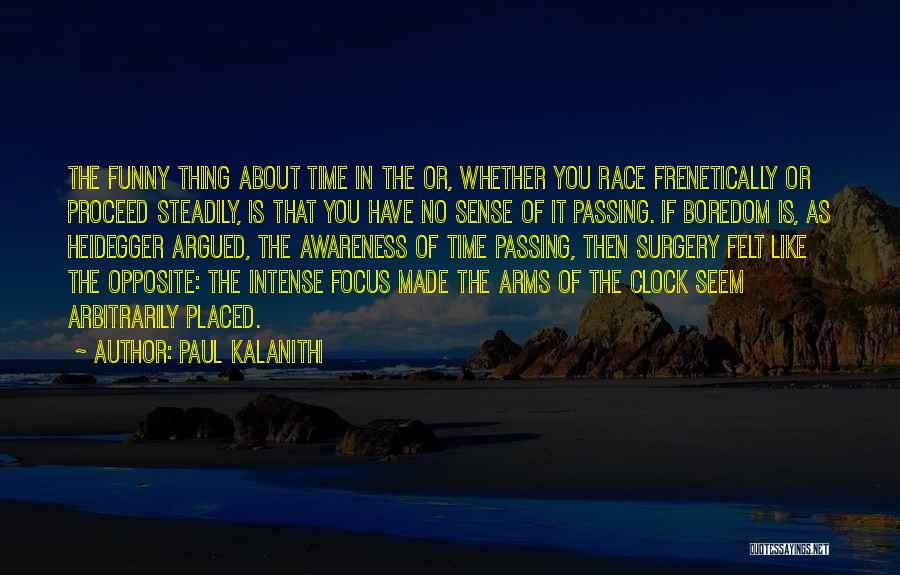 Paul Kalanithi Quotes: The Funny Thing About Time In The Or, Whether You Race Frenetically Or Proceed Steadily, Is That You Have No