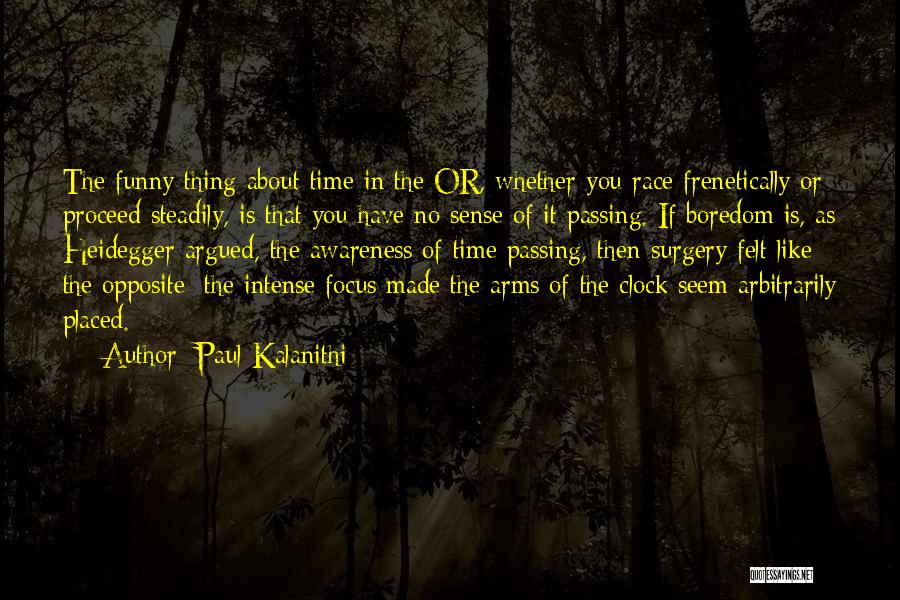 Paul Kalanithi Quotes: The Funny Thing About Time In The Or, Whether You Race Frenetically Or Proceed Steadily, Is That You Have No