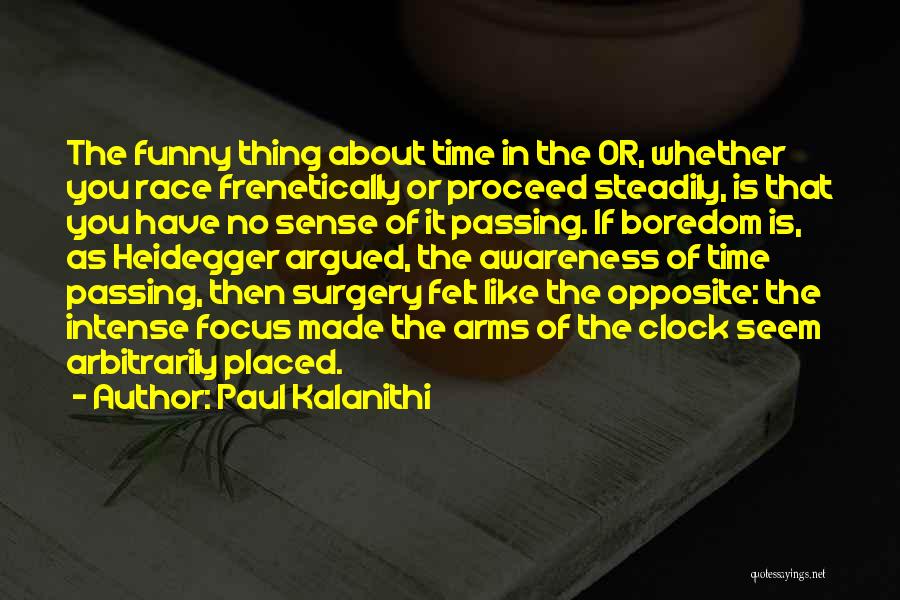 Paul Kalanithi Quotes: The Funny Thing About Time In The Or, Whether You Race Frenetically Or Proceed Steadily, Is That You Have No