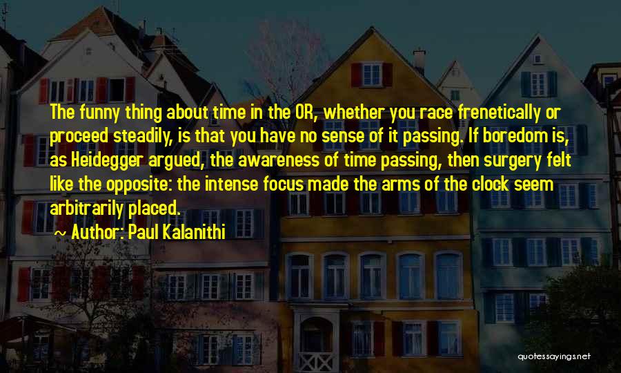 Paul Kalanithi Quotes: The Funny Thing About Time In The Or, Whether You Race Frenetically Or Proceed Steadily, Is That You Have No